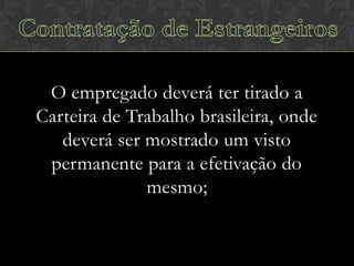 O empregado deverá ter tirado a
Carteira de Trabalho brasileira, onde
deverá ser mostrado um visto
permanente para a efetivação do
mesmo;

 