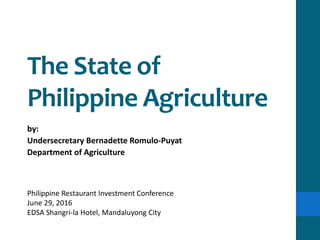 The State of
Philippine Agriculture
by:
Undersecretary Bernadette Romulo-Puyat
Department of Agriculture
Philippine Restaurant Investment Conference
June 29, 2016
EDSA Shangri-la Hotel, Mandaluyong City
 