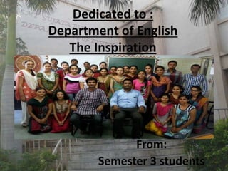 Dedicated to :
Department of English
The Inspiration
From:
Semester 3 students
 