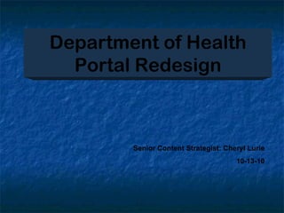 Department of Health Portal Redesign Senior Content Strategist: Cheryl Lurie 10-13-10 