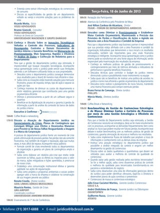 • Telefone: (11) 3017-6888 • E-mail: juridico@ibcbrasil.com.br
Terça-Feira, 18 de Junho de 2013
ƒƒ Entenda como extrair informações estratégicas do contencioso
de consumo
ƒƒ Discuta as especificidades da gestão de um departamento
voltado ao varejo e encontre soluções para os problemas da
área
Ricardo Motta,  Sócio
VISEU ADVOGADOS
Brunno Giancoli,  Consultor
VISEU ADVOGADOS
Professor de Direito do Consumidor
UNIVERSIDADE MACKENZIE E GRUPO DAMÁSIO
15h30	 Conheça e Discuta Sobre as Inovações Tecnológicas
Voltadas a Controle dos Processos, Indicadores de
Desempenho, Contratos e Demais Documentos do
Jurídico Interno e Garanta Benefícios na Mensuração do
Provisionamento, Mais Segurança, Rapidez e Eficiência
na Análise de Dados e Confecção de Relatórios para o
Departamento
Para que a gestão do departamento jurídico seja otimizada, é
imprescindível que busque inovações tecnológicas. Acompanhe
nessa apresentação como o jurídico pode vencer suas limitações
aderindo a um Software e utilizando todas as suas propriedades.
ƒƒ Descubra como o departamento jurídico consegue demonstrar
seus resultados para o board de maneira mais eficiente e clara
ƒƒ Saiba como as inovações estão trazendo soluções para mensurar
financeiro, prazos de resposta, tempo, tipo de ação e separar as
ações por tipo
ƒƒ Conheça maneiras de diminuir os custos do departamento e
emitir relatórios gerenciais que contribuirão para uma gestão
orçamentária eficiente
ƒƒ Otimize o provisionamento a partir de um software seguro e
assertivo
ƒƒ Beneficie-se da digitalização de arquivos e garanta à gestão da
informação a partir da análise do conteúdo do banco de dados
do jurídico interno
Executivo à Confirmar –
16h40	 Coffee Break e networking
17h10	 Discuta a Atuação do Departamento Jurídico no
Gerenciamento de Crises, Planos de Contingência que
Consigam Mitigar seus Efeitos e Desenvolva Maneiras
para Previnir-se de Novas Falhas Resguardando a Imagem
e a Marca da Corporação
A postura do departamento jurídico frente um momento de crise
prevêadiminuiçãodepossíveisperdas.Taisperdasnãosãosomente
financeiras, mas também de imagem e reputação, algo que muitas
vezes, é mais difícil de reparar.Acompanhe nessa palestra:
ƒƒ Formule comitê de crises envolvendo todos os departamentos
da organização e garanta um plano de contingência amplo e
eficiênte
ƒƒ Saiba como elaborar um relatório pós-crise que revela: onde
ocorreram as falhas, quais os efeitos ou impactos para o valor
da marca, ações mitigadoras e lições aprendidas, e previna-se
de novas crises
ƒƒ Estabeleça uma comunicação institucional efetiva e garanta
agilidade nas ações de regularização
ƒƒ Saiba como projetos e programas ambientais e sociais podem
agregar valor a marca da empresa e colaborar na conservação
de sua imagem perante seu público
Renato Covelo,  Diretor Jurídico
AZUL LINHAS AÉREAS BRASILEIRAS
Mauricio Pontes,  Gestão de Crises
GRU Airport
Coordenador e professor
Universidade Anhembi-Morumbi
18h30	 Encerramento do 1º dia de Conferência
08h30	 Recepção dos Participantes
08h50	 Abertura da Conferência pelo Presidente de Mesa
José Nilton Cardoso de Alcantara,  Diretor
FDJUR – Fórum de Departamentos Jurídicos
09h00	 Descubra como Otimizar o Provisionamento e Estabelecer
Maior Controle Orçamentário, Maximizando a Precisão das
Previsões de Perdas e Classificações de Ações e Agindo em
Parceria com a Área Financeira e Contábil da Empresa
Para que o departamento jurídico seja business partner é imprescindível
que sua provisão esteja alinhada com a área financeira e contábil da
organização. Indicadores que demonstrem o risco inicial e os resultados
mensurados, também são importantes para uma visão financeira
estratégica e inteligente. Acompanhe nessa apresentação como o jurídico
interno pode se transformar em uma fonte segura de informação, sendo
responsável pela maximização dos resultados da empresa.
ƒƒ Conheça as melhores práticas de gestão de provisionamento e
contingenciamento por meio de métricas alinhadas a indicadores de
performance e garanta benefícios financeiros
ƒƒ Descubra técnicas para controlar o budget do jurídico interno
diminuindo custos e possibilitando maior investimento na equipe
ƒƒ Saiba quais são os benefícios de instituir uma política de acordos no
jurídico e torne mais eficiente a gestão orçamentária do departamento
ƒƒ Descubra como realizar o planejamento de riscos futuros, mantendo
uma reserva financeira para compor eventuais perdas
Bruno Ferraz de Camargo,  Diretor Jurídico
PHILLIPS
Márcia Muniz,  Diretora Jurídica
HP
10h00	 Coffee Break e Networking
10h30	 Benchmarking de Gestão do Contencioso Estratégico
e de Massa: Diminua Custos e Carteira de Processos
por meio de uma Gestão Estratégica e Eficiênte do
Contencioso
Para que a Gestão do Departamento Jurídico seja otimizada, a Gestão
do Contencioso necessita ser estratégica, deve-se ter maior envolvimento
com os processos, acompanhar as demandas frequentemente, bem como
analisar os riscos que podem resultar em futuras perdas.Acompanhe esse
debate e realize benchmarking com as melhores práticas de gestão de
contencioso, garanta otimização de recursos e melhoria nos resultados.
ƒƒ Saiba como implementar fluxos de trabalho que ampliam a troca de
informações e conhecimento com as demais áreas da empresa
ƒƒ Institua uma posição estratégica no departamento jurídico que
possibilite a análise integrada da carteira e angarie um melhor
desempenho na gestão do contencioso
ƒƒ Discuta sobre os dados qualitativos e quantitativos que devem ser
utilizados para avaliar a melhoria do controle da qualidade do
contencioso
ƒƒ Quando optar pela gestão realizada pelos escritórios terceirizados?
Se for a melhor opção, saiba como disseminar práticas de controle
e melhoria da qualidade para terceirizados transformando-os em
parceiros e entendedores do negócio
ƒƒ Saiba como desenvolver uma área de informações gerenciais dentro
do Jurídico para poder identificar ofensores, expô-los à Diretoria e
desenvolver planos de ação corretivos e preventivos
ƒƒ Contencioso de massa vs contencioso estratégico
Julio Cesar Caciatori Martins,  Gerente Jurídico Contencioso
CIELO S.A.
André Chidichimo de França,  Gerente Jurídico na Odontoprev
ODONTOPREV
Guilherme Russo,  Gerente Jurídico
ATENTO
 