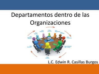 Departamentos dentro de las
Organizaciones
L.C. Edwin R. Casillas Burgos
 