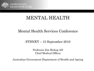 MENTAL HEALTH

    Mental Health Services Conference

         SYDNEY – 15 September 2010

               Professor Jim Bishop AO
                Chief Medical Officer

Australian Government Department of Health and Ageing
 