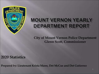 1
City of Mount Vernon Police Department
Glenn Scott, Commissioner
2020 Statistics
Prepared by: Lieutenant Krista Mann, Det McCue and Det Gutierrez
 