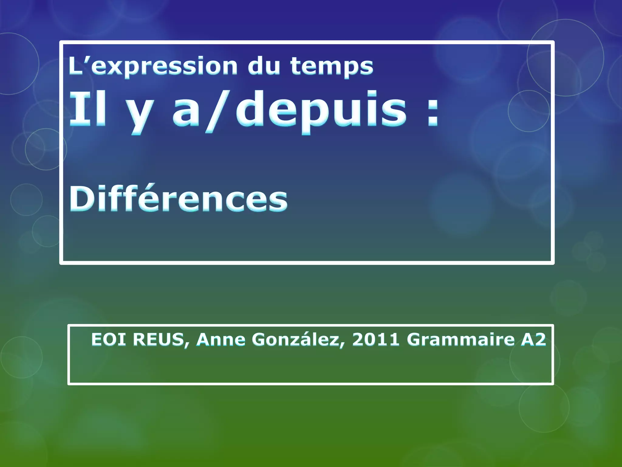 L’expression du tempsIl y a/depuis :DifférencesEOI REUS, Anne González, 2011 Grammaire A2