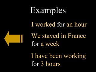 Examples I worked  for  an hour I have been working  for  3 hours We stayed in France  for  a week 