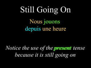 Nous  jouons   depuis  une heure Notice the use of the  present  tense because it is still going on Still Going On jouons   present   