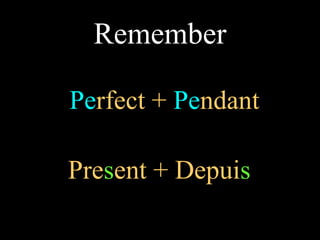 Pe rfect +  Pe ndant Pre s ent + Depui s Remember 