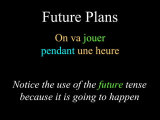 On va  jouer pendant  une heure Future Plans Notice the use of the  future  tense because it is going to happen 