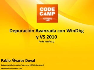 Depuración Avanzada con WinDbg y VS 2010la de verdad ;) Pablo Álvarez Doval Debugging & OptimizationTeam Lead (@PlainConcepts) pablod@plainconcepts.com 