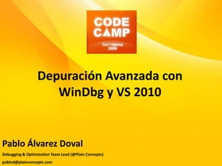 Depuración Avanzada con WinDbg y VS 2010 Pablo Álvarez Doval Debugging & OptimizationTeam Lead (@PlainConcepts) pablod@plainconcepts.com 