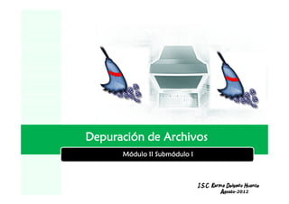 Depuración de Archivos
      Módulo II Submódulo I


          LOGO
                              I.S.C. Karina Delgado Huante
                                         Agosto-2012
 