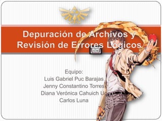 Depuración de Archivos y Revisión de Errores Lógicos Equipo:  Luis Gabriel Puc Barajas Jenny Constantino Torres Diana Verónica Cahuich Uc Carlos Luna 