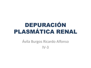 DEPURACIÓN
PLASMÁTICA RENAL
Ávila Burgos Ricardo Alfonso
lV-3
 