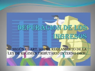 DEPURACION DE LOS INGRESOS SEGÚN EL ART. 20 DEL REGLAMENTO DE LA LEY DE REGIMEN TRIBUTARIO INTERNO DICE: 