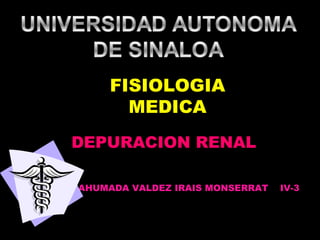 FISIOLOGIA
      MEDICA
DEPURACION RENAL

AHUMADA VALDEZ IRAIS MONSERRAT   IV-3
 