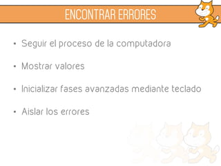 •  Seguir el proceso de la computadora
•  Mostrar valores
•  Inicializar fases avanzadas mediante teclado
•  Aislar los errores
ENCONTRAR ERRORES
 