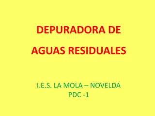 DEPURADORA DE AGUAS RESIDUALES I.E.S. LA MOLA – NOVELDA PDC -1 
