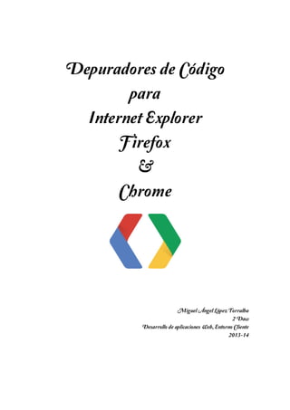 Depuradores de Código
para
Internet Explorer
Firefox
&
Chrome

Miguel Ángel López Torralba
2 Daw
Desarrollo de aplicaciones Web, Entorno Cliente
2013-14

 