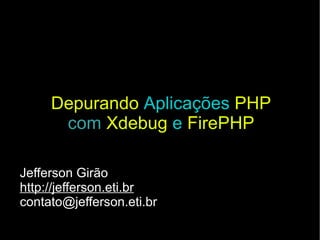 Depurando   Aplicações   PHP com   Xdebug   e   FirePHP Jefferson Girão http://jefferson.eti.br [email_address] 
