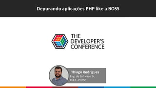 Depurando	aplicações	PHP	like a	BOSS
Thiago	Rodrigues
Eng.	de	Software	Sr.
CI&T	- PHPSP
 