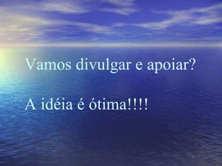 Vamos divulgar e apoiar?  A idéia é ótima!!!!   