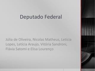 Deputado Federal 
Júlia de Oliveira, Nicolas Matheus, Letícia 
Lopes, Letícia Araujo, Vitória Sandroni, 
Flávia Satomi e Elisa Lourenço 
 