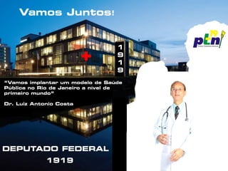 Vamos Juntos!


                                  1
                                  9
                                  1
                                  9
“Vamos implantar um modelo de Saúde
Pública no Rio de Janeiro a nível de
primeiro mundo”

Dr. Luiz Antonio Costa




DEPUTADO FEDERAL
             1919
 