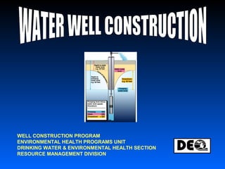 WELL CONSTRUCTION PROGRAM
ENVIRONMENTAL HEALTH PROGRAMS UNIT
DRINKING WATER & ENVIRONMENTAL HEALTH SECTION
RESOURCE MANAGEMENT DIVISION
 
