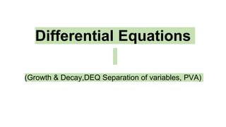 Differential Equations
(Growth & Decay,DEQ Separation of variables, PVA)
 