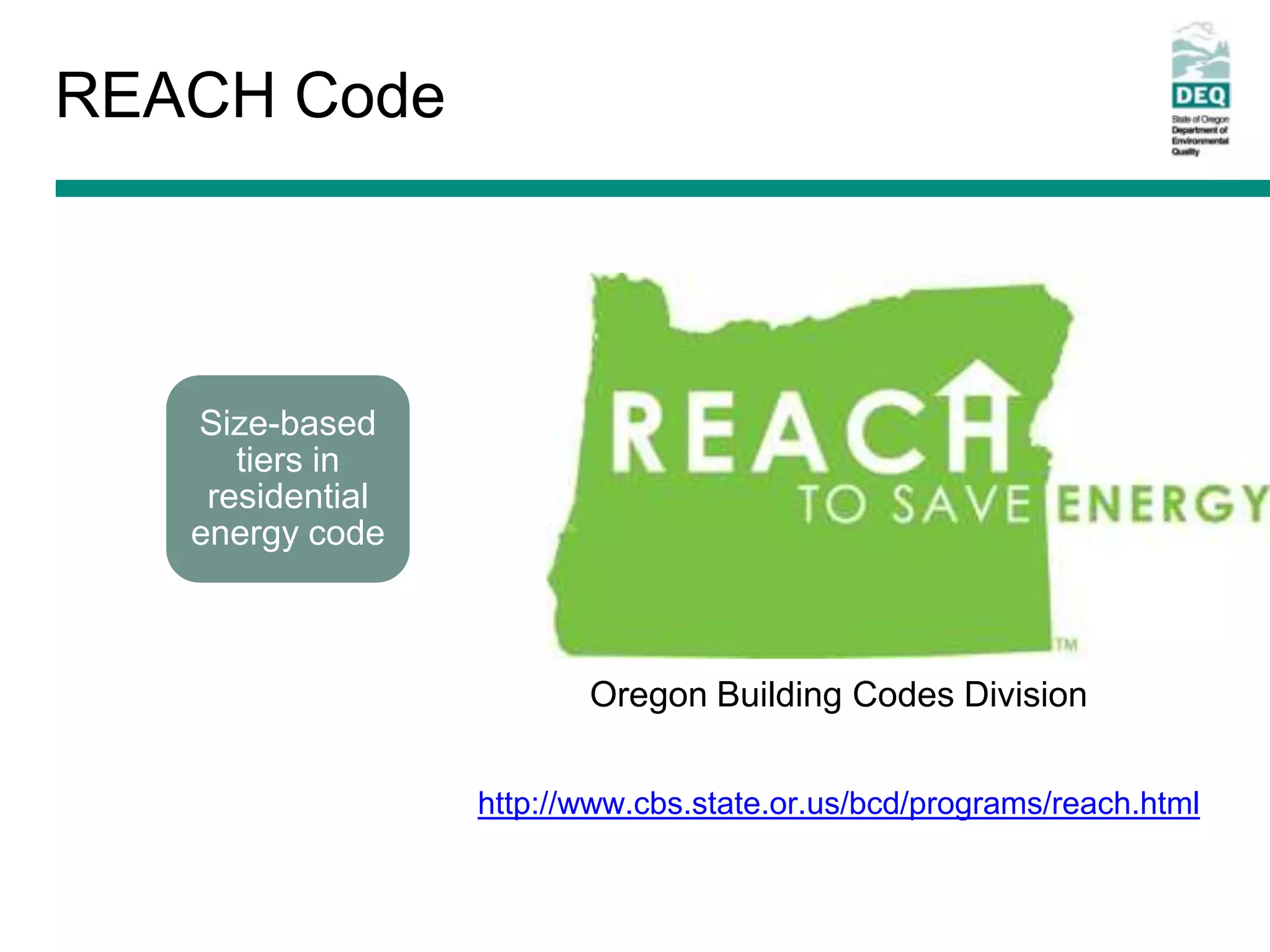 REACH Code




   Size-based
      tiers in
    residential
   energy code



                         Oregon Building Codes Division


                  http://www.cbs.state.or.us/bcd/programs/reach.html
 
