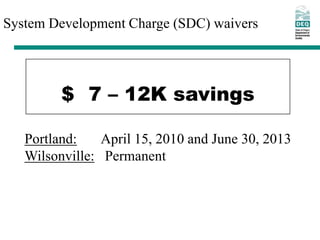 System Development Charge (SDC) waivers




         $ 7 – 12K savings

   Portland:    April 15, 2010 and June 30, 2013
   Wilsonville: Permanent
 