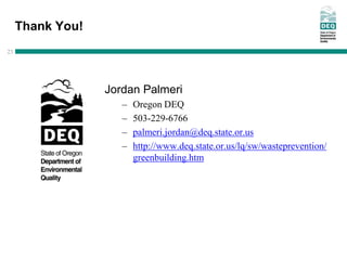 Thank You!
23




                  Jordan Palmeri
                     –   Oregon DEQ
                     –   503-229-6766
                     –   palmeri.jordan@deq.state.or.us
                     –   http://www.deq.state.or.us/lq/sw/wasteprevention/
                         greenbuilding.htm
 