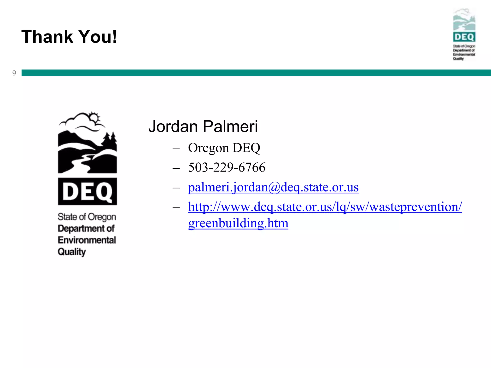 Thank You!
9




                 Jordan Palmeri
                    –   Oregon DEQ
                    –   503-229-6766
                    –   palmeri.jordan@deq.state.or.us
                    –   http://www.deq.state.or.us/lq/sw/wasteprevention/
                        greenbuilding.htm
 