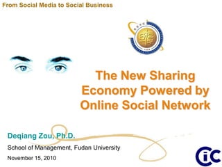 The New Sharing
Economy Powered by
Online Social Network
Deqiang Zou, Ph.D.
School of Management, Fudan University
November 15, 2010
From Social Media to Social Business
 