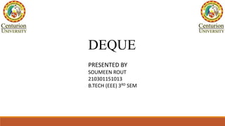 DEQUE
PRESENTED BY
SOUMEEN ROUT
210301151013
B.TECH (EEE) 3RD SEM
 