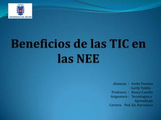 Alumnas : Ivette Fuentes
Gardy Valdés
Profesora : Nancy Castillo
Asignatura : Tecnologías y
Aprendizaje
Carrera: Ped. Ed. Parvularia
 