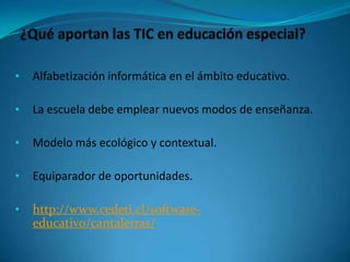 • Alfabetización informática en el ámbito educativo.
• La escuela debe emplear nuevos modos de enseñanza.
• Modelo más ecológico y contextual.
• Equiparador de oportunidades.
• http://www.cedeti.cl/software-
educativo/cantaletras/
 
