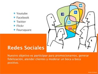 Redes Sociales Youtube Facebook Twitter Flickr Foursquare Nuestro objetivo es  participar  para promocionarnos, generar fidelización, atender clientes y moderar un boca a boca positivo. Sergio Grinbaum 