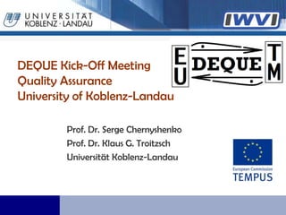 DEQUE Kick-Off MeetingQuality AssuranceUniversity of Koblenz-Landau Prof. Dr. Serge Chernyshenko Prof. Dr. Klaus G. Troitzsch Universität Koblenz-Landau 