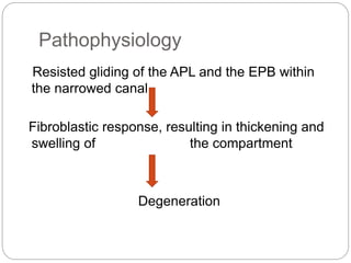 Pathophysiology
Resisted gliding of the APL and the EPB within
the narrowed canal
Fibroblastic response, resulting in thickening and
swelling of the compartment
Degeneration
 
