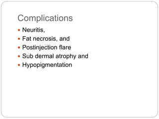 Complications
 Neuritis,
 Fat necrosis, and
 Postinjection flare
 Sub dermal atrophy and
 Hypopigmentation
 