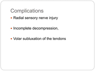 Complications
 Radial sensory nerve injury
 Incomplete decompression,
 Volar subluxation of the tendons
 
