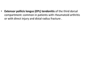 • Extensor pollicis longus (EPL) tendonitis of the third dorsal
compartment: common in patients with rheumatoid arthritis
or with direct injury and distal radius fracture .
 