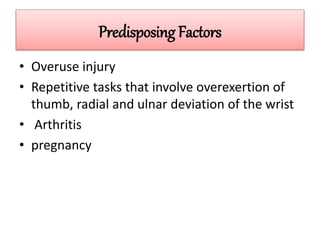 Predisposing Factors
• Overuse injury
• Repetitive tasks that involve overexertion of
thumb, radial and ulnar deviation of the wrist
• Arthritis
• pregnancy
 