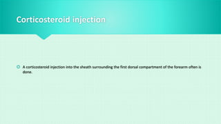 Corticosteroid injection
 A corticosteroid injection into the sheath surrounding the first dorsal compartment of the forearm often is
done.
 