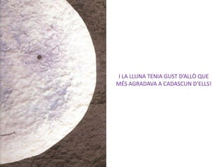 I LA LLUNA TENIA GUST D’ALLÒ QUE
MÉS AGRADAVA A CADASCUN D’ELLS!
 