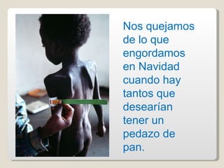 Nos quejamos de lo que engordamos en Navidad cuando hay tantos que desearían tener un pedazo de pan. 