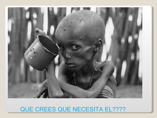 QUE CREES QUE NECESITA EL???? 