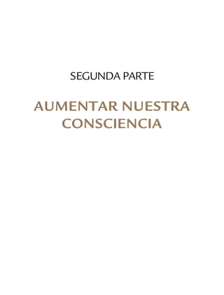 SEGUNDA PARTE
AUMENTAR NUESTRA
CONSCIENCIA
 